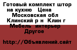 Готовый комплект штор на кухню › Цена ­ 500 - Московская обл., Клинский р-н, Клин г. Мебель, интерьер » Другое   